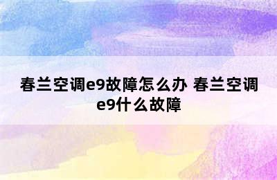 春兰空调e9故障怎么办 春兰空调e9什么故障